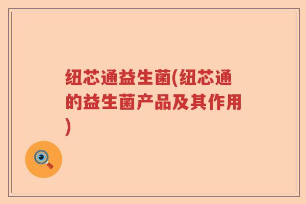 纽芯通益生菌(纽芯通的益生菌产品及其作用)