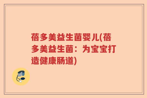 蓓多美益生菌婴儿(蓓多美益生菌：为宝宝打造健康肠道)