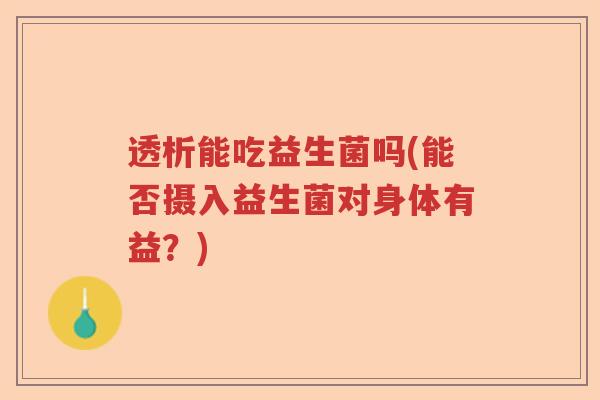 透析能吃益生菌吗(能否摄入益生菌对身体有益？)