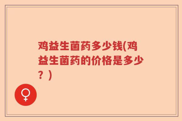 鸡益生菌药多少钱(鸡益生菌药的价格是多少？)