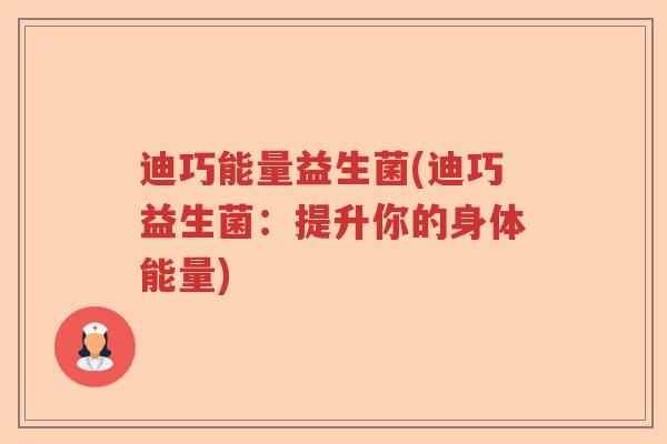迪巧能量益生菌(迪巧益生菌：提升你的身体能量)