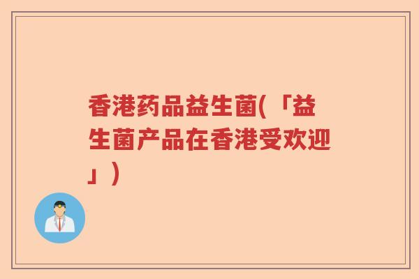 香港药品益生菌(「益生菌产品在香港受欢迎」)