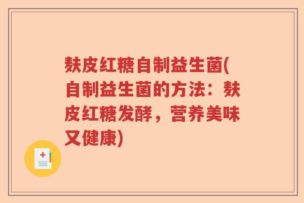 麸皮红糖自制益生菌(自制益生菌的方法：麸皮红糖发酵，营养美味又健康)
