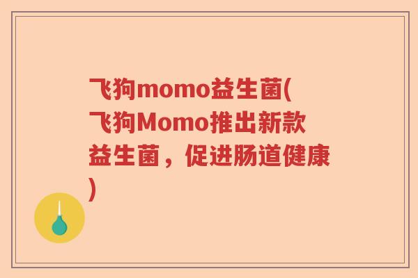 飞狗momo益生菌(飞狗Momo推出新款益生菌，促进肠道健康)