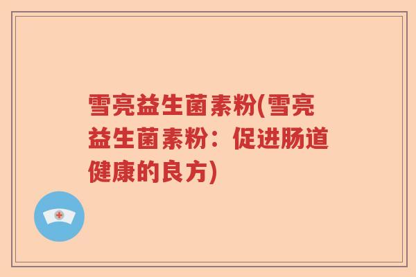 雪亮益生菌素粉(雪亮益生菌素粉：促进肠道健康的良方)