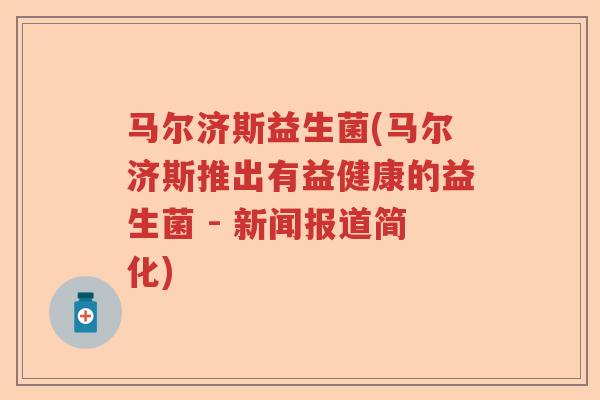 马尔济斯益生菌(马尔济斯推出有益健康的益生菌 - 新闻报道简化)