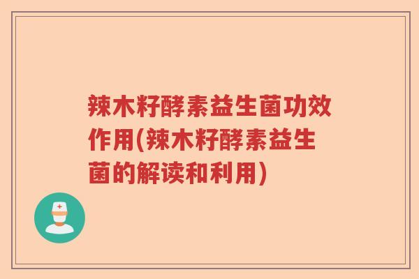 辣木籽酵素益生菌功效作用(辣木籽酵素益生菌的解读和利用)
