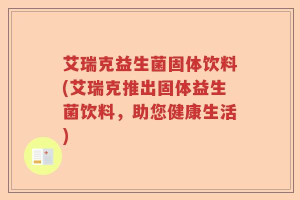 艾瑞克益生菌固体饮料(艾瑞克推出固体益生菌饮料，助您健康生活)