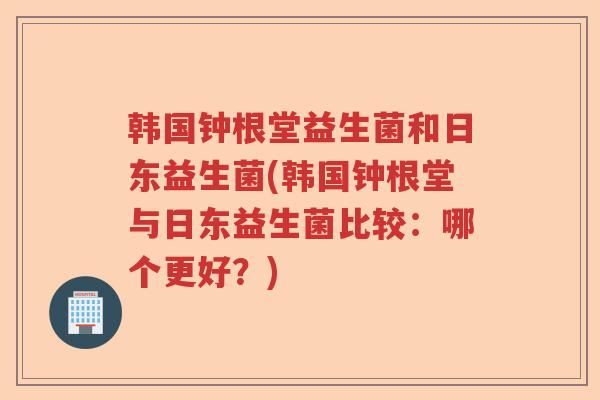 韩国钟根堂益生菌和日东益生菌(韩国钟根堂与日东益生菌比较：哪个更好？)