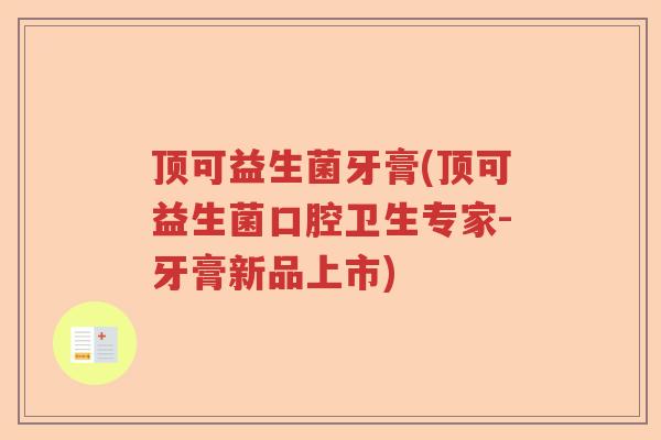 顶可益生菌牙膏(顶可益生菌口腔卫生专家-牙膏新品上市)
