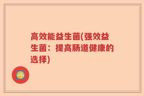 高效能益生菌(强效益生菌：提高肠道健康的选择)