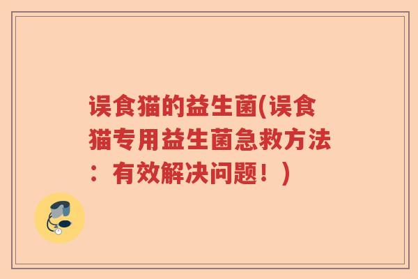 误食猫的益生菌(误食猫专用益生菌急救方法：有效解决问题！)