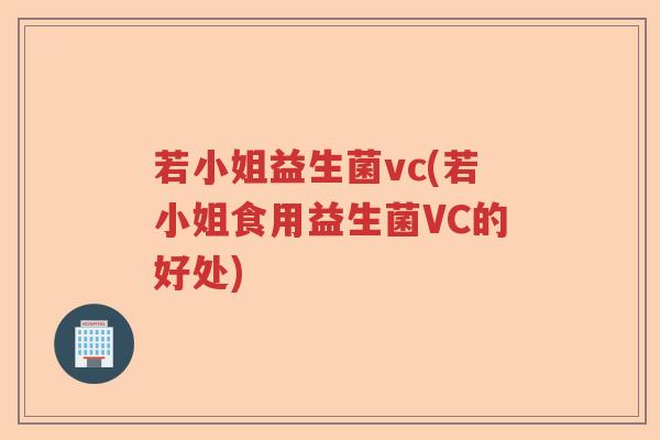 若小姐益生菌vc(若小姐食用益生菌VC的好处)