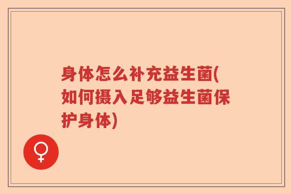 身体怎么补充益生菌(如何摄入足够益生菌保护身体)
