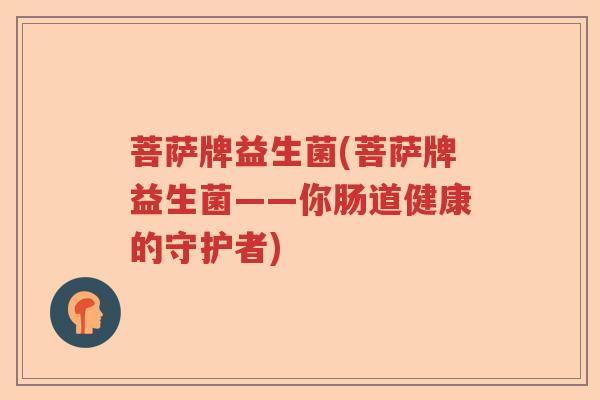 菩萨牌益生菌(菩萨牌益生菌——你肠道健康的守护者)