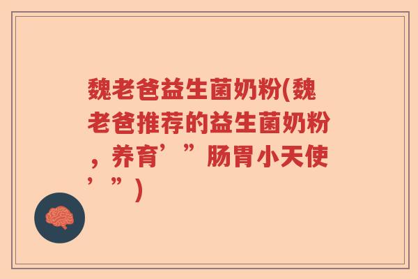魏老爸益生菌奶粉(魏老爸推荐的益生菌奶粉，养育’”肠胃小天使’”)