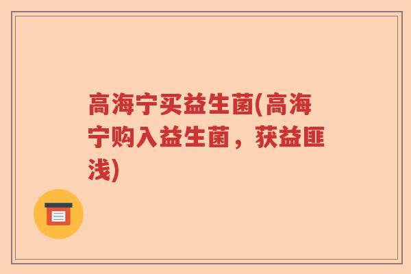 高海宁买益生菌(高海宁购入益生菌，获益匪浅)
