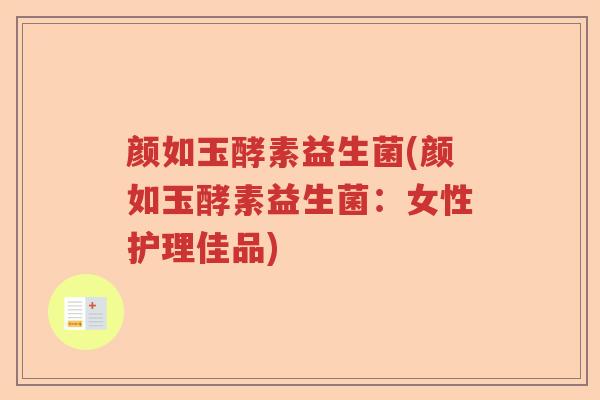 颜如玉酵素益生菌(颜如玉酵素益生菌：女性护理佳品)