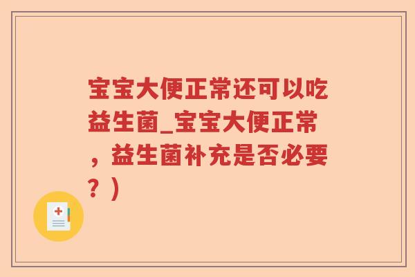 宝宝大便正常还可以吃益生菌_宝宝大便正常，益生菌补充是否必要？)
