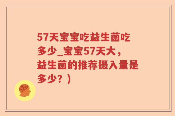 57天宝宝吃益生菌吃多少_宝宝57天大，益生菌的推荐摄入量是多少？)