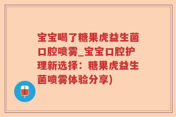 宝宝喝了糖果虎益生菌口腔喷雾_宝宝口腔护理新选择：糖果虎益生菌喷雾体验分享)