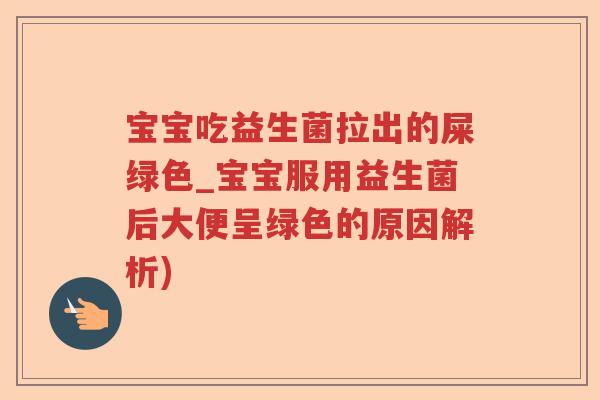 宝宝吃益生菌拉出的屎绿色_宝宝服用益生菌后大便呈绿色的原因解析)