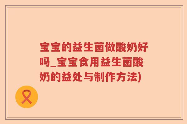 宝宝的益生菌做酸奶好吗_宝宝食用益生菌酸奶的益处与制作方法)