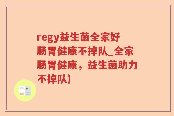 regy益生菌全家好肠胃健康不掉队_全家肠胃健康，益生菌助力不掉队)