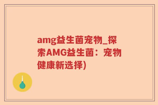 amg益生菌宠物_探索AMG益生菌：宠物健康新选择)