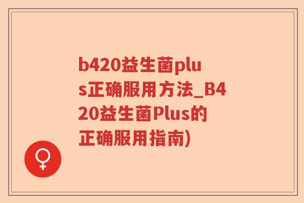 b420益生菌plus正确服用方法_B420益生菌Plus的正确服用指南)