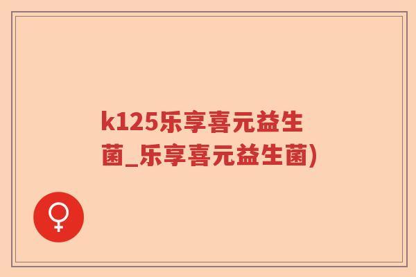 k125乐享喜元益生菌_乐享喜元益生菌)