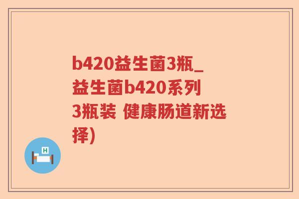 b420益生菌3瓶_益生菌b420系列 3瓶装 健康肠道新选择)