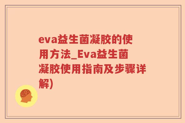 eva益生菌凝胶的使用方法_Eva益生菌凝胶使用指南及步骤详解)