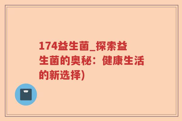 174益生菌_探索益生菌的奥秘：健康生活的新选择)