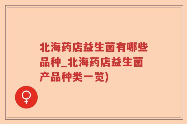 北海药店益生菌有哪些品种_北海药店益生菌产品种类一览)