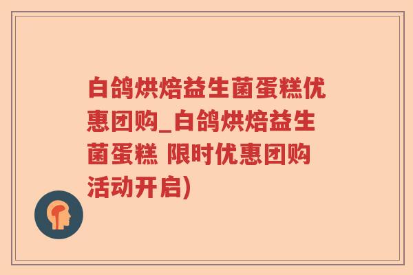 白鸽烘焙益生菌蛋糕优惠团购_白鸽烘焙益生菌蛋糕 限时优惠团购活动开启)