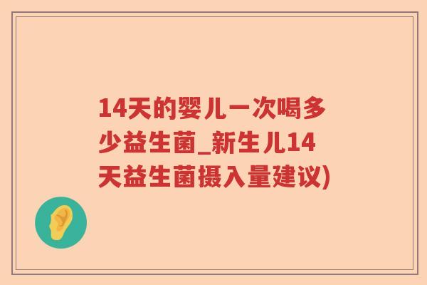 14天的婴儿一次喝多少益生菌_新生儿14天益生菌摄入量建议)