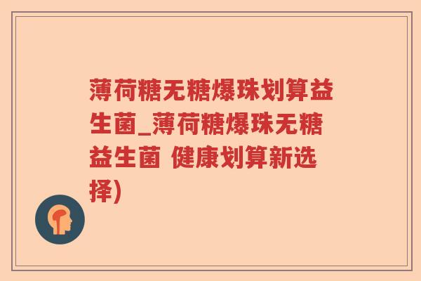 薄荷糖无糖爆珠划算益生菌_薄荷糖爆珠无糖益生菌 健康划算新选择)