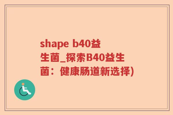 shape b40益生菌_探索B40益生菌：健康肠道新选择)