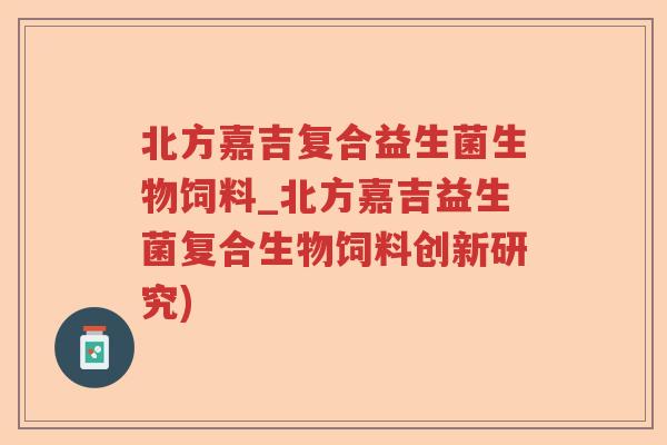 北方嘉吉复合益生菌生物饲料_北方嘉吉益生菌复合生物饲料创新研究)