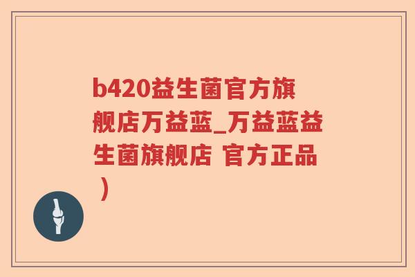 b420益生菌官方旗舰店万益蓝_万益蓝益生菌旗舰店 官方正品 )