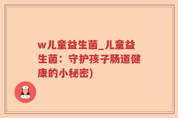 w儿童益生菌_儿童益生菌：守护孩子肠道健康的小秘密)