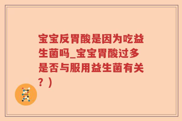 宝宝反胃酸是因为吃益生菌吗_宝宝胃酸过多是否与服用益生菌有关？)