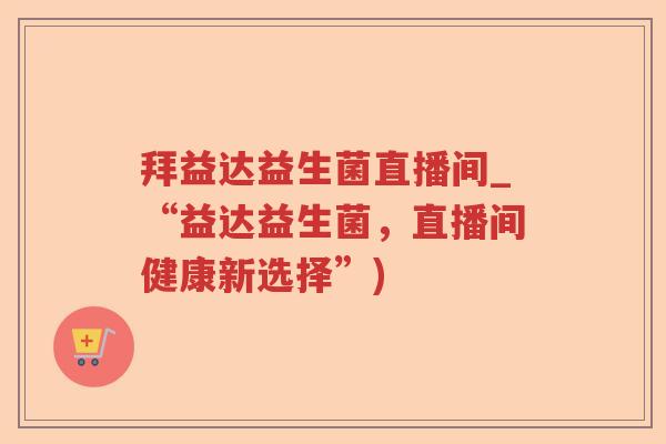 拜益达益生菌直播间_“益达益生菌，直播间健康新选择”)