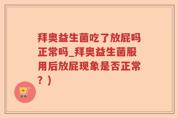 拜奥益生菌吃了放屁吗正常吗_拜奥益生菌服用后放屁现象是否正常？)