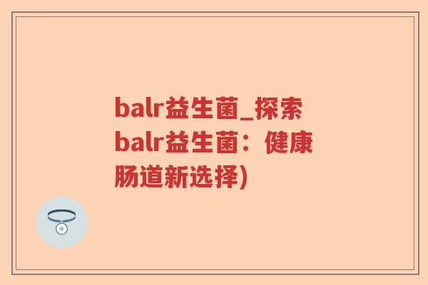 balr益生菌_探索balr益生菌：健康肠道新选择)