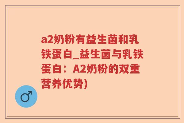 a2奶粉有益生菌和乳铁蛋白_益生菌与乳铁蛋白：A2奶粉的双重营养优势)