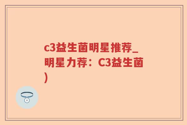 c3益生菌明星推荐_明星力荐：C3益生菌)
