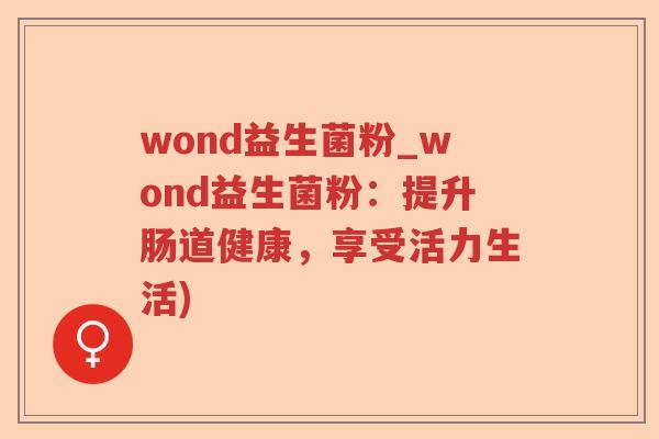 wond益生菌粉_wond益生菌粉：提升肠道健康，享受活力生活)