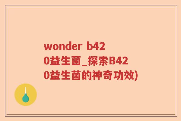 wonder b420益生菌_探索B420益生菌的神奇功效)